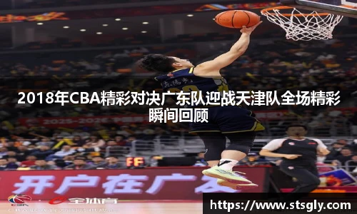 2018年CBA精彩对决广东队迎战天津队全场精彩瞬间回顾
