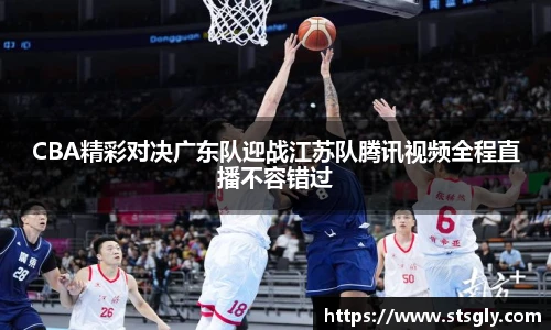 CBA精彩对决广东队迎战江苏队腾讯视频全程直播不容错过