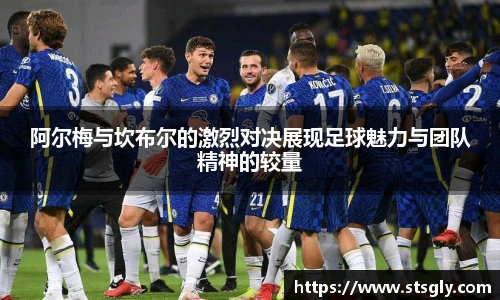 阿尔梅与坎布尔的激烈对决展现足球魅力与团队精神的较量