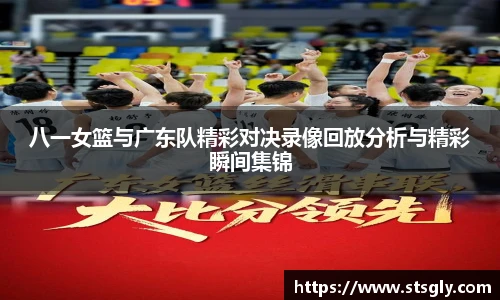 八一女篮与广东队精彩对决录像回放分析与精彩瞬间集锦
